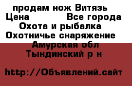 продам нож Витязь › Цена ­ 3 600 - Все города Охота и рыбалка » Охотничье снаряжение   . Амурская обл.,Тындинский р-н